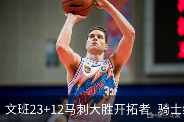 文班23+12马刺大胜开拓者 骑士终结雄鹿3连胜