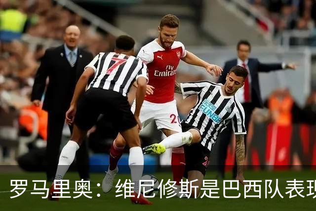 罗马里奥：维尼修斯是巴西队表现最好的 拉菲尼亚表现低于预期